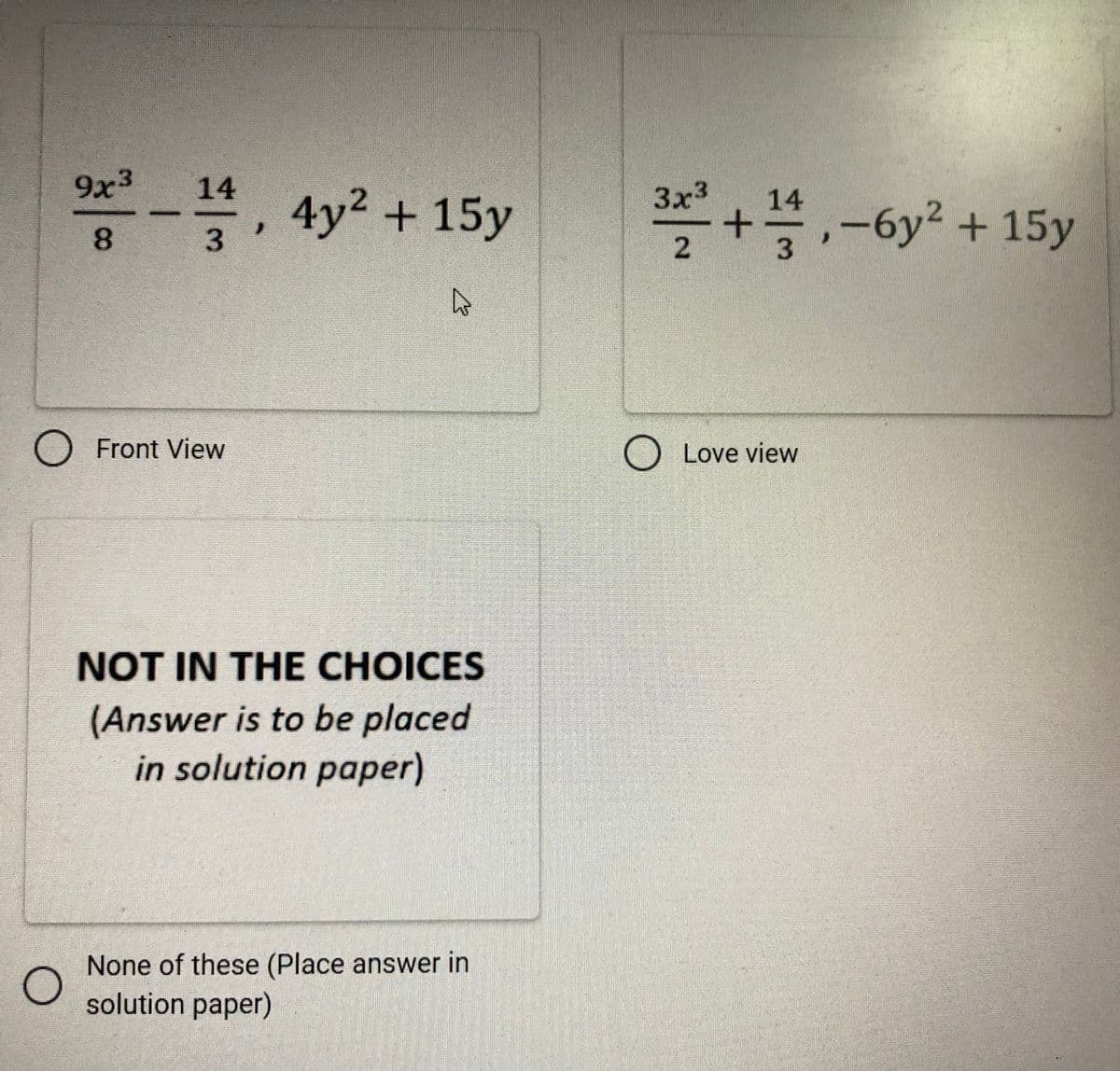 9x3
14
3x3
, 4y2 + 15y
14
,-6y2 + 15y
3.
3
O Front View
O Love view
NOT IN THE CHOICES
(Answer is to be placed
in solution paper)
None of these (Place answer in
solution paper)
2.
8.
