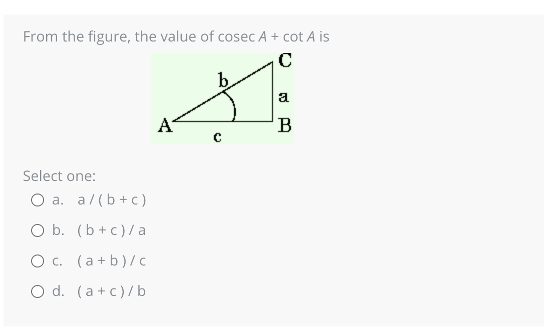 From the figure, the value of cosec A + cot A is
C
A
a
A
B
с
Select one:
a. a/(b + c)
O b. (b + c)/ a
c.
(a+b)/c
O d. (a + c)/b