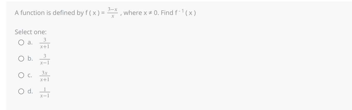A function is defined by f(x) =
Select one:
3
x+1
a.
O b.
C.
O d.
3
x-1
3x
x+1
x-1
3-x
X
where x = 0. Find f-¹(x)
1
