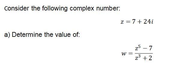 Consider the following complex number:
a) Determine the value of:
z = 7+24i
W =
z5 - 7
z³ +2