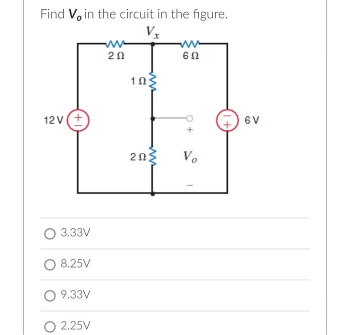 Find Vo in the circuit in the figure.
Vx
2Ω
6Ω
12 v(+
6 V
203
Vo
O 3.33V
8.25V
9.33V
O 2.25V
