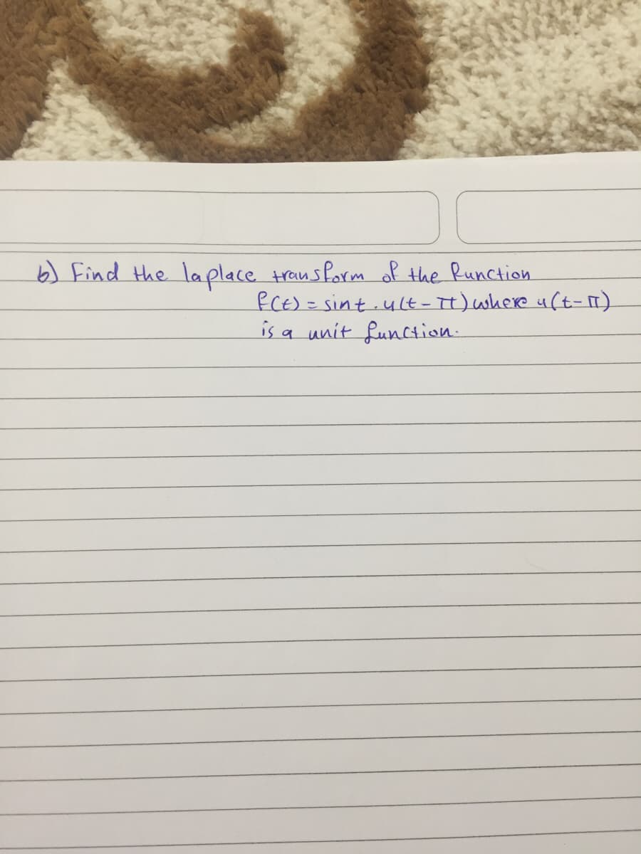 b) Find the laplace trausform of the Runction
fCE)= sint.ult- Tt) where uft-I).
is a unit function.
