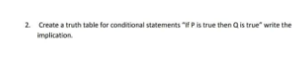 2 Create a truth table for conditional statements "IF Pis true then Q is true" write the
implication.
