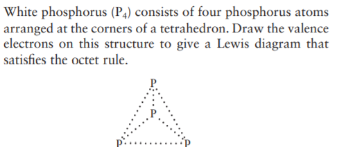 White phosphorus (P4) consists of four phosphorus atoms
arranged at the corners of a tetrahedron. Draw the valence
electrons on this structure to give a Lewis diagram that
satisfies the octet rule.
