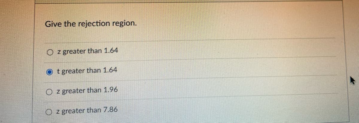 Give the rejection region.
z greater than 1.64
t greater than 1.64
z greater than 1.96
z greater than 7.86
