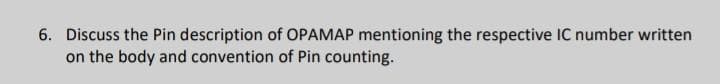 6. Discuss the Pin description of OPAMAP mentioning the respective IC number written
on the body and convention of Pin counting.
