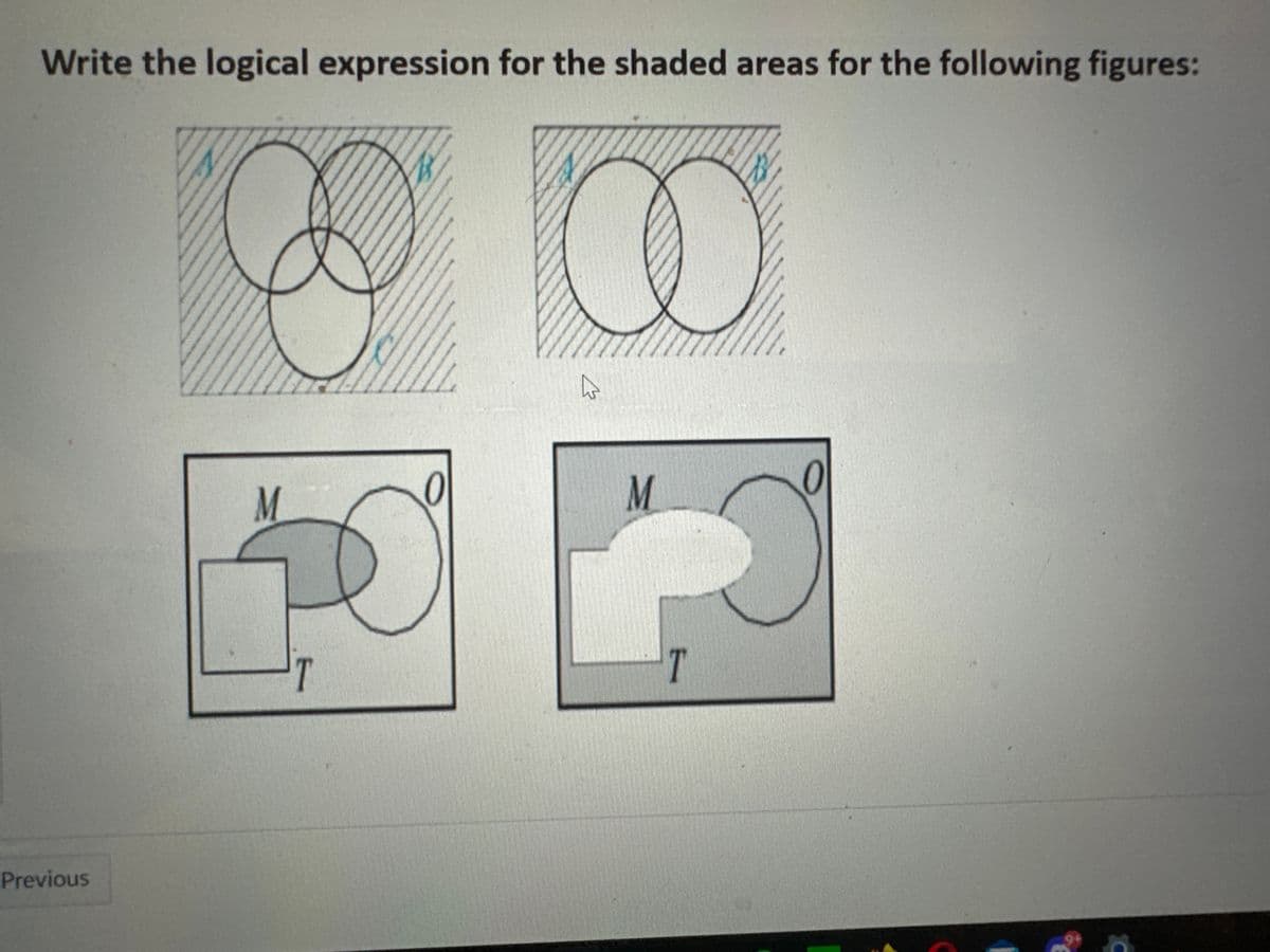 Write the logical expression for the shaded areas for the following figures:
Previous
M
40
T
CO
M
M
T
0