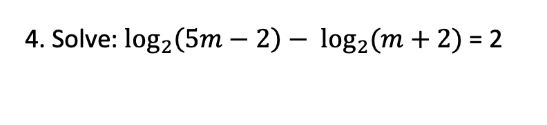 4. Solve: log₂ (5m - 2) - log₂ (m + 2) = 2