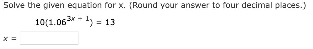 Solve the given equation for x. (Round your answer to four decimal places.)
10(1.06³.
-3x + 1) = 13
X =