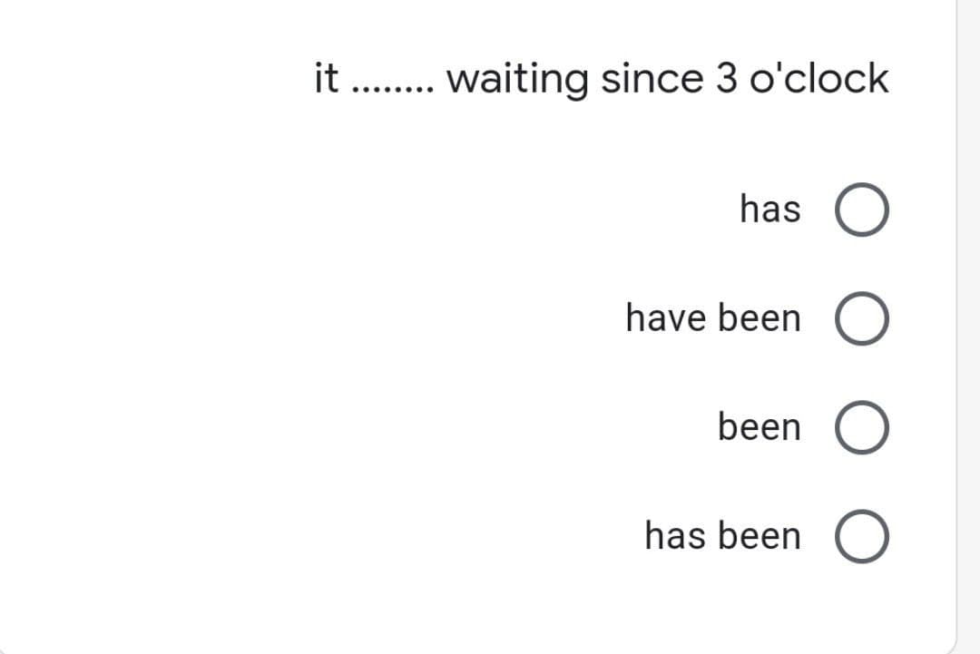 it . waiting since 3 o'clock
.... ....
has
have been O
been
has been O
