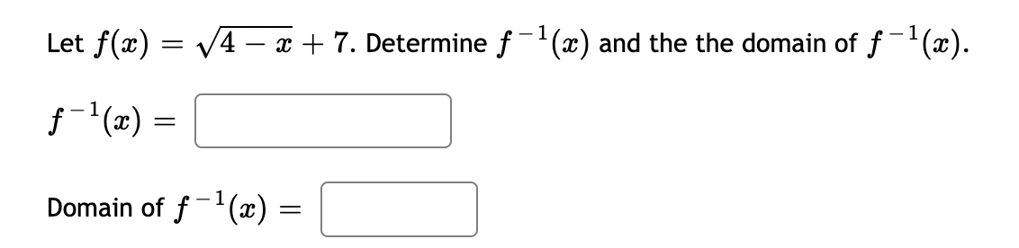 Let f(x) =
=
ƒ-¹(x) =
=
1
√4x + 7. Determine f-¹(x) and the the domain of f¹(x).
1
Domain of f¹(x) =
=