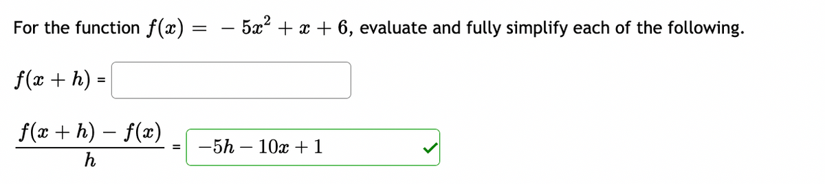 For the function f(x)
f(x + h) =
f(x + h) − f(x)
h
=
- 5x² + x + 6, evaluate and fully simplify each of the following.
-5h 10x + 1