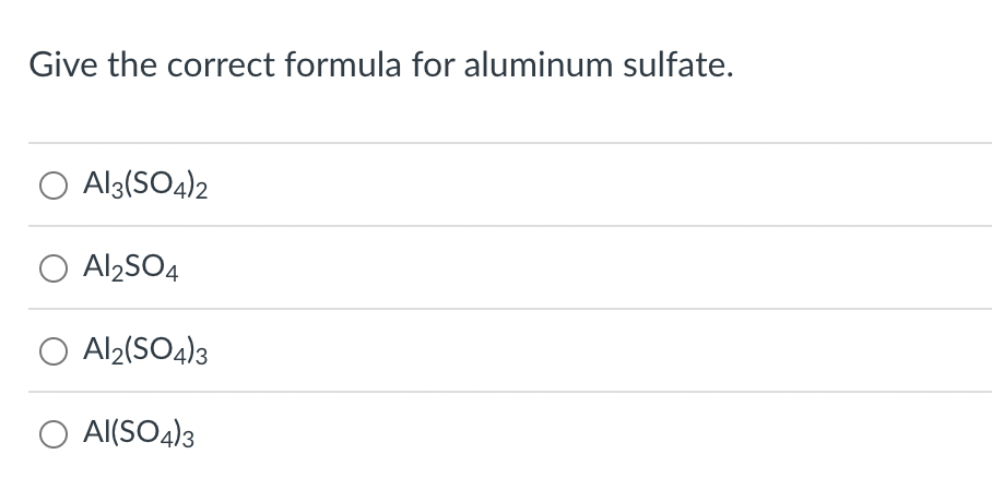 Give the correct formula for aluminum sulfate.
O A13(SO4)2
O Al2SO4
O Al2(SO4)3
Al(SO4)3