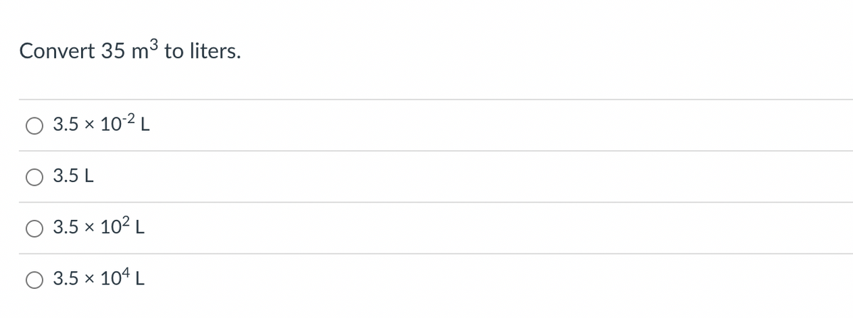 Convert 35 m³ to liters.
3.5 × 10-2 L
3.5 L
3.5 × 10² L
3.5 × 104 L