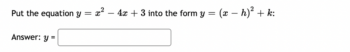 Put the equation y = x² - 4x + 3 into the form y = (x − h)² + k:
Answer: y =