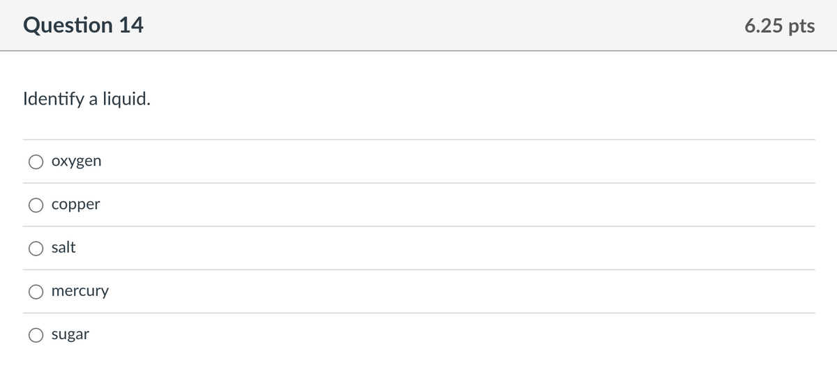 Question 14
Identify a liquid.
oxygen
copper
salt
mercury
sugar
6.25 pts