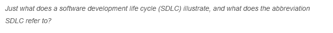 Just what does a software development life cycle (SDLC) illustrate, and what does the abbreviation
SDLC refer to?