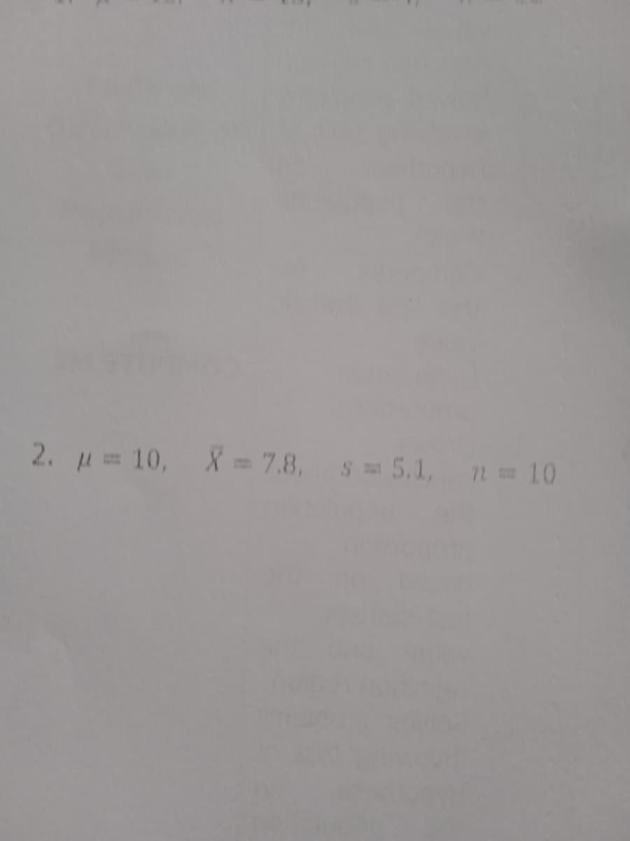 2. = 10, X = 7.8, s = 5.1, n= 10
