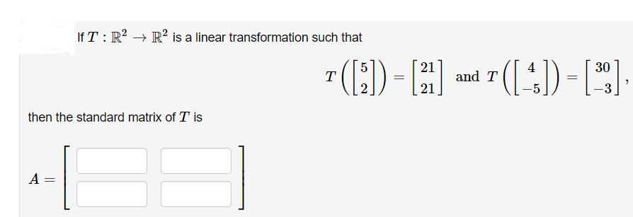 If T: R² → R² is a linear transformation such that
then the standard matrix of T is
A
5
T ([₂]) = [²1]
[21] and T ([4])=[²9]
-3
30