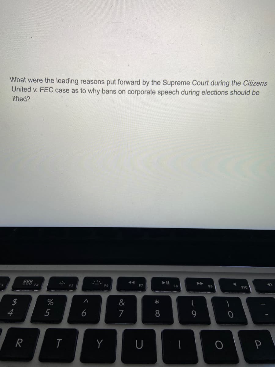 What were the leading reasons put forward by the Supreme Court during the Citizens
United v. FEC case as to why bans on corporate speech during elections should be
lifted?
D00 FA
F6
F7
F8
F10
&
2$
4
5
6
7
R
P
* 00
