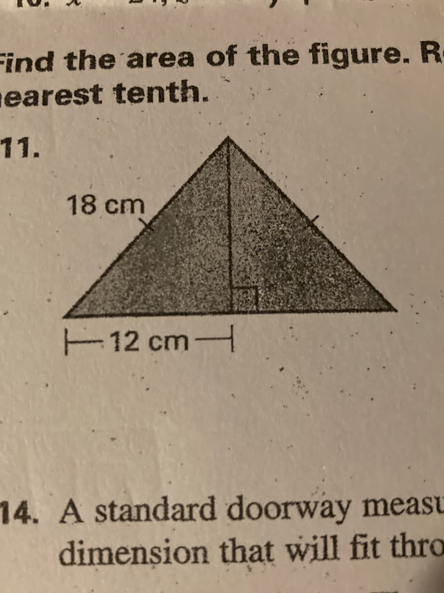 Find the area of the figure. R
earest tenth.
11.
18cm
12 cm
14. A standard doorway meast
dimension that will fit thro
