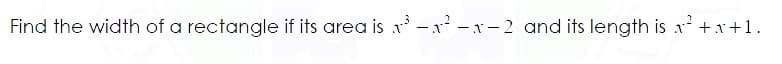 Find the width of a rectangle if its area is x -x -x-2 and its length is x
