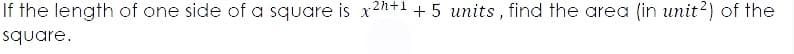 If the length of one side of a square is x2n+1 +5 units, find the area (in unit?) of the
square.
