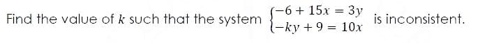 -6 + 15x = 3y
-ky + 9 = 10x
%3D
Find the value of k such that the system
is inconsistent.
