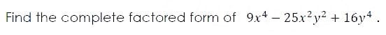 Find the complete factored form of 9x4 – 25x²y² + 16y4.
