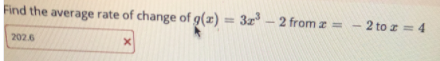 Find the average rate of change of g(z) = 3z - 2 fromz = - 2 to z = 4
%3D
202.6
