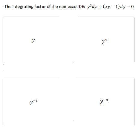 The integrating factor of the non-exact DE: y?dx + (xy – 1)dy = 0
y
y-3
