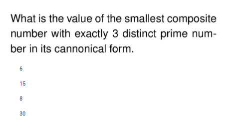 What is the value of the smallest composite
number with exactly 3 distinct prime num-
ber in its cannonical form.
6
15
8
30
