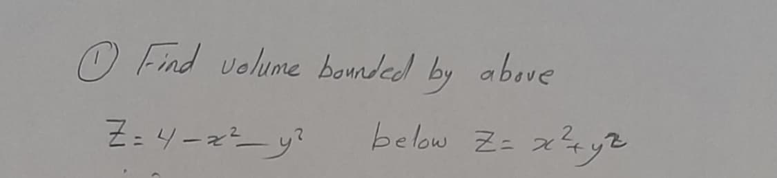 O Find volume bounded by above
Z: 4-x y?
below Z= 2
