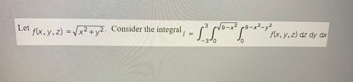 Let
9-x2 9-x2-y2
f(x.y,z) =Vx2+y2. Consider the integral
f(x, y,z) dz dy dx
%3D
-3 0
