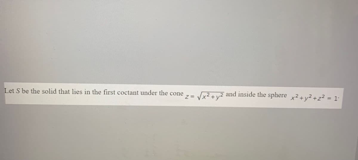 Let S be the solid that lies in the first coctant under the cone
y2
2 and inside the sphere x2+y2 +z² = 1°
%3D
Z= Vx+
