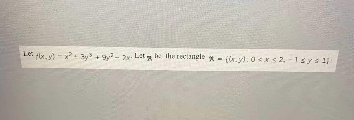 Let
f(x, y) = x2 + 3y3
+ 9y2 - 2x
Let
R
be the rectangle R = {(x, y): 0 sxs 2, -1 s y s 1}·
%3D
