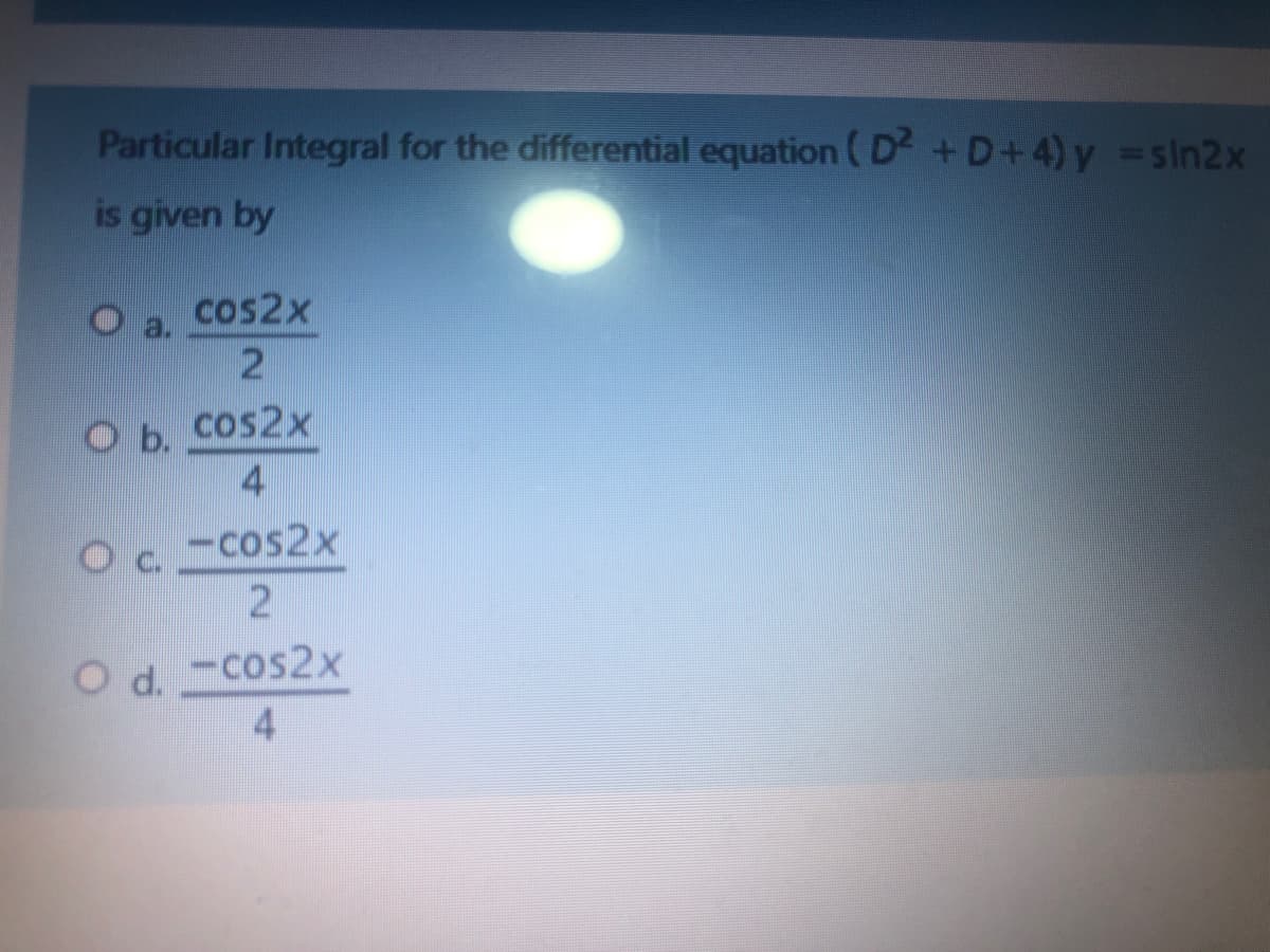 Particular Integral for the differential equation ( D +D+4) y sin2x
is given by
cos2x
a.
cos2x
Ob.
4
Oc -cos2x
2
Od -cos2x
4
