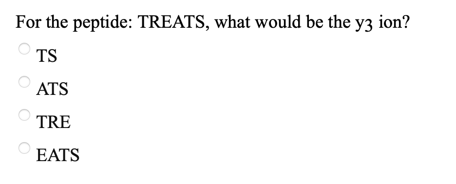 For the peptide: TREATS, what would be the
y3
ion?
TS
ATS
TRE
EATS
