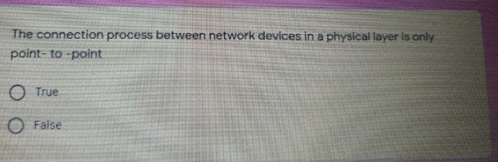 The connection process between network devices in a physical layer is only
point- to -point
True
O False
