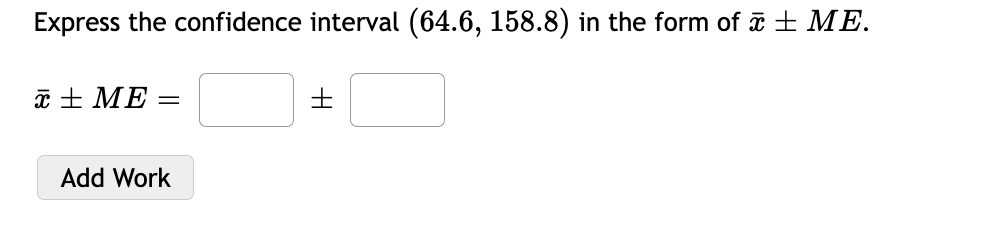 Express the confidence interval (64.6, 158.8) in the form of ± ME.
ME =
Add Work
H