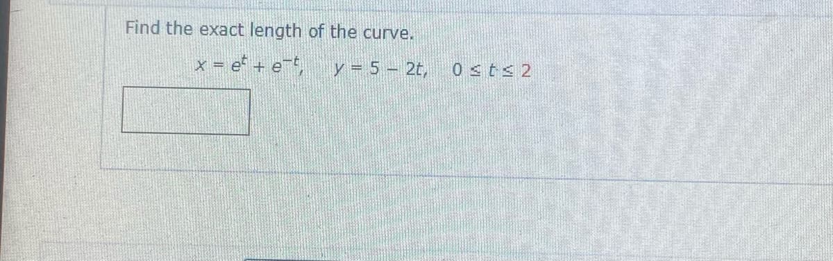 Find the exact length of the curve.
x = et + et
y = 52t, 0≤t≤ 2