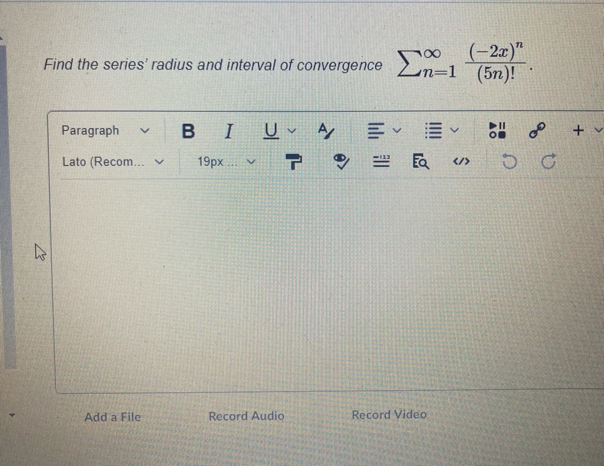 (-2x)"
Find the series' radius and interval of convergence n=1 ¯ (5n)!
Paragraph
BIU A
+ v
Lato (Recom... v
19px
民
</>
Add a File
Record Audio
Record Video
