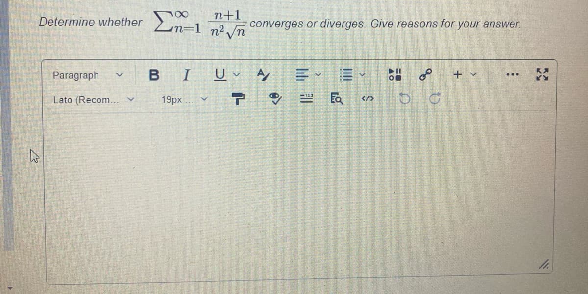 Determine whether
n+1
n=1 n²/n
converges or diverges. Give reasons for your answer.
Paragraph
I
U
三
+ v
...
19px . v
民
Lato (Recom... V
</>
II
B
