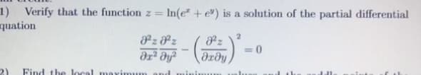 1) Verify that the function z = ln(e + e") is a solution of the partial differential
quation
8²z8z
ər² dy²
2) Find the local maximum and
;-)²
Jºz
Ərəy
<=0
J..
dal