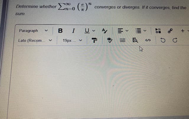 Determine whether> -0 (E)" converges or diverges. If it converges, find the
sum.
Paragraph
В I
of
Lato (Recom.. v
19px . v
Fa
li il
