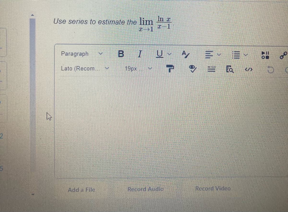 Use series to estimate the lim
1.
Paragraph
B I
Lato (Recom... v
19px
</>
Add a File.
Record Audio
Record Video
