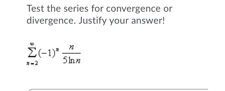 Test the series for convergence or
divergence. Justify your answer!
E(-1)*
5Inn
*-2
