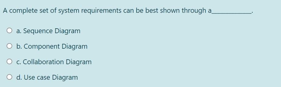 A complete set of system requirements can be best shown through a
O a. Sequence Diagram
O b. Component Diagram
O c. Collaboration Diagram
d. Use case Diagram
