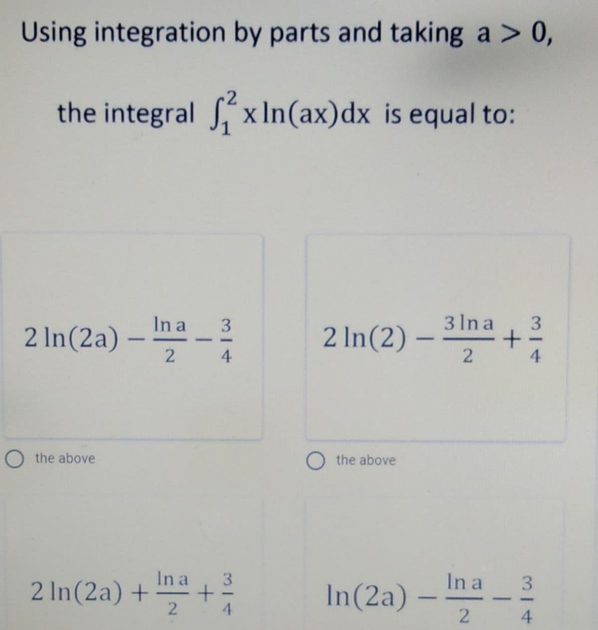 Using integration by parts and taking a > 0,
the integral x In(ax)dx is equal to:
2 In(2a) – ma –
3 Ina
2 In(2) –
3
3
U
-
4
O the above
the above
In a
2 In(2a) +
2
In a
In(2a) -
3.
3.
4.
4
2.
2.
