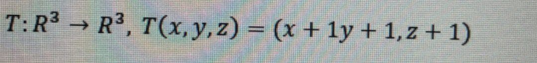 T:R³ → R³, T(x, y, z) = (x + 1y + 1,z + 1)